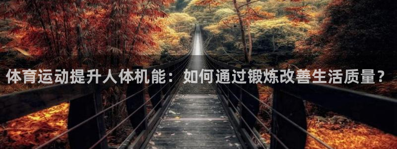 MK体育官方正版app代理：体育运动提升人体机能：如