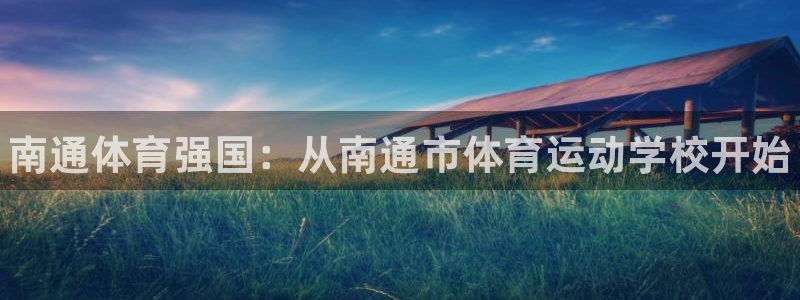 MK体育官网下载招商电话号码是多少啊：南通体育强国：