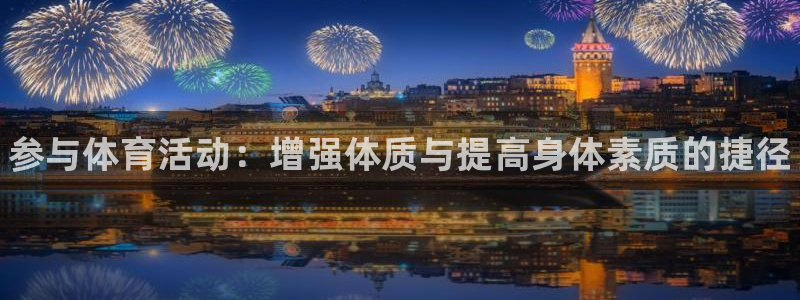 MK体育官方正版app娱乐首页网站大全：参与体育活动