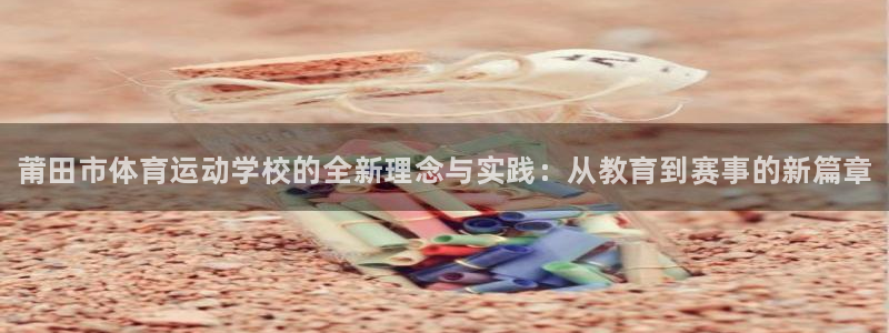 MK体育官方正版app新能源：莆田市体育运动学校的全新理念与