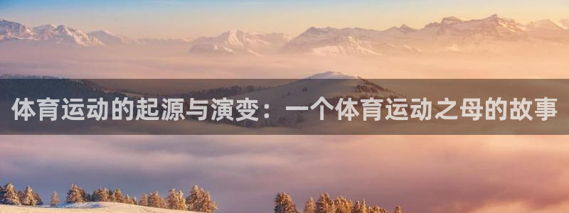 MK体育官网下载招商电话号码是多少：体育运动的起源与演变：一