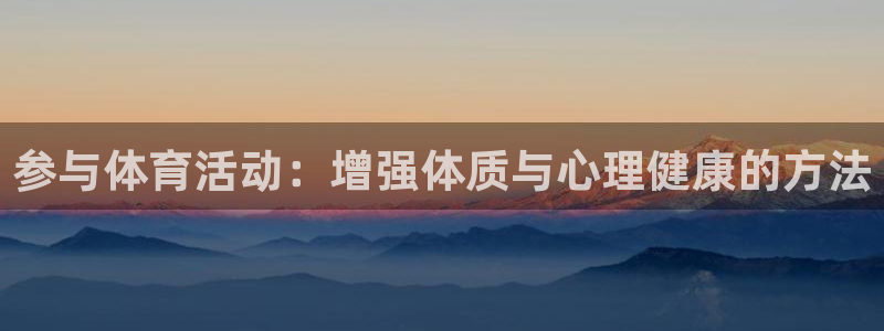 mk体育官网登录入口网址：参与体育活
