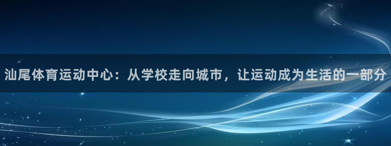 mk体育网页版入口：汕尾体育运动中心：从学校走向城市，让运动